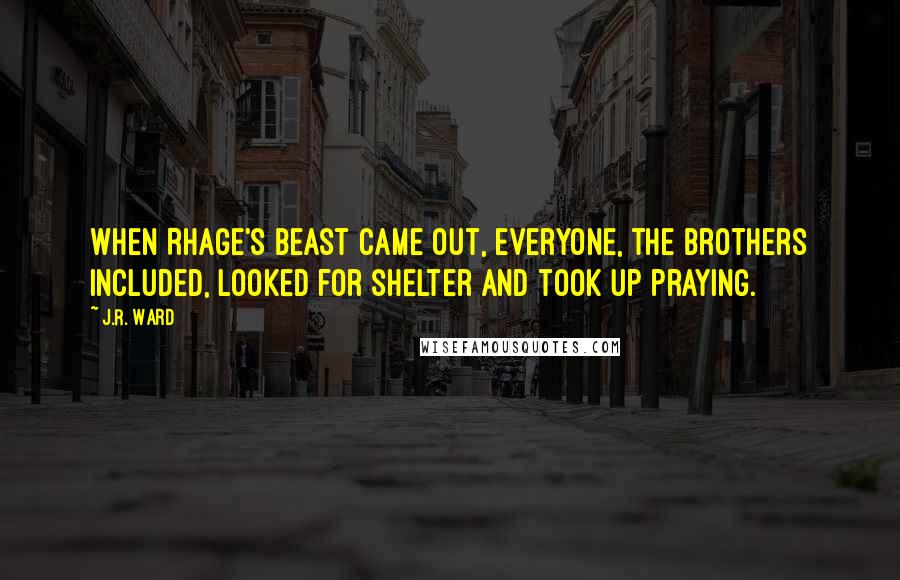 J.R. Ward Quotes: When Rhage's beast came out, everyone, the brothers included, looked for shelter and took up praying.