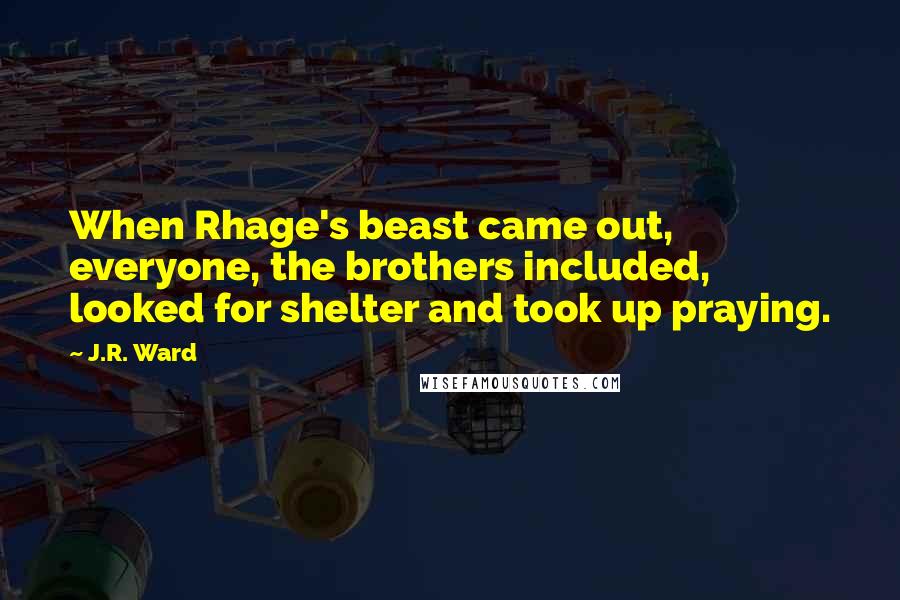J.R. Ward Quotes: When Rhage's beast came out, everyone, the brothers included, looked for shelter and took up praying.