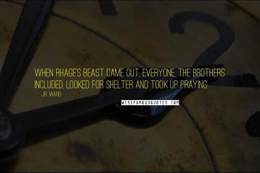 J.R. Ward Quotes: When Rhage's beast came out, everyone, the brothers included, looked for shelter and took up praying.