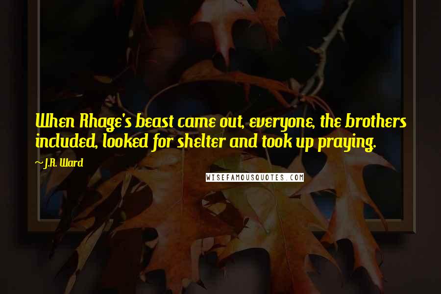 J.R. Ward Quotes: When Rhage's beast came out, everyone, the brothers included, looked for shelter and took up praying.