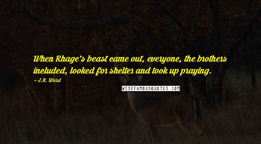 J.R. Ward Quotes: When Rhage's beast came out, everyone, the brothers included, looked for shelter and took up praying.