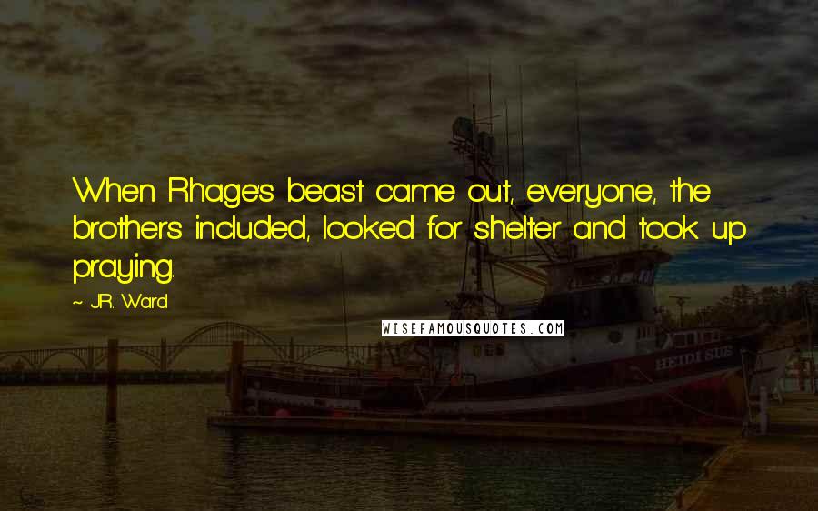 J.R. Ward Quotes: When Rhage's beast came out, everyone, the brothers included, looked for shelter and took up praying.