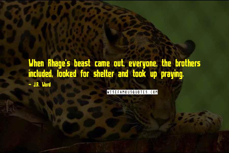 J.R. Ward Quotes: When Rhage's beast came out, everyone, the brothers included, looked for shelter and took up praying.