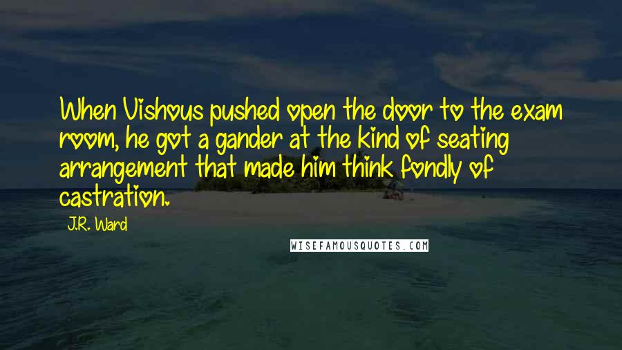 J.R. Ward Quotes: When Vishous pushed open the door to the exam room, he got a gander at the kind of seating arrangement that made him think fondly of castration.