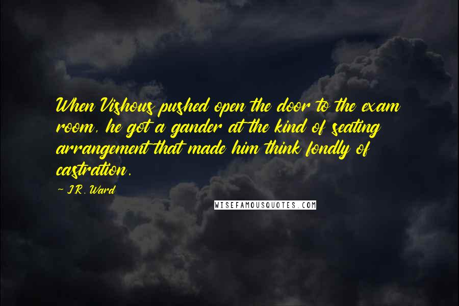 J.R. Ward Quotes: When Vishous pushed open the door to the exam room, he got a gander at the kind of seating arrangement that made him think fondly of castration.