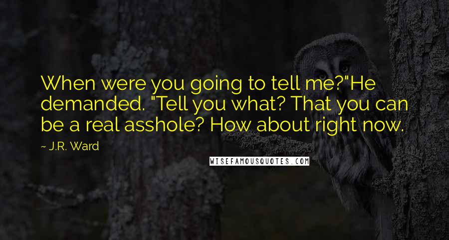 J.R. Ward Quotes: When were you going to tell me?"He demanded. "Tell you what? That you can be a real asshole? How about right now.