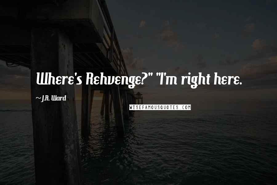 J.R. Ward Quotes: Where's Rehvenge?" "I'm right here.