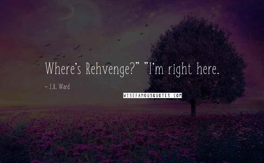 J.R. Ward Quotes: Where's Rehvenge?" "I'm right here.