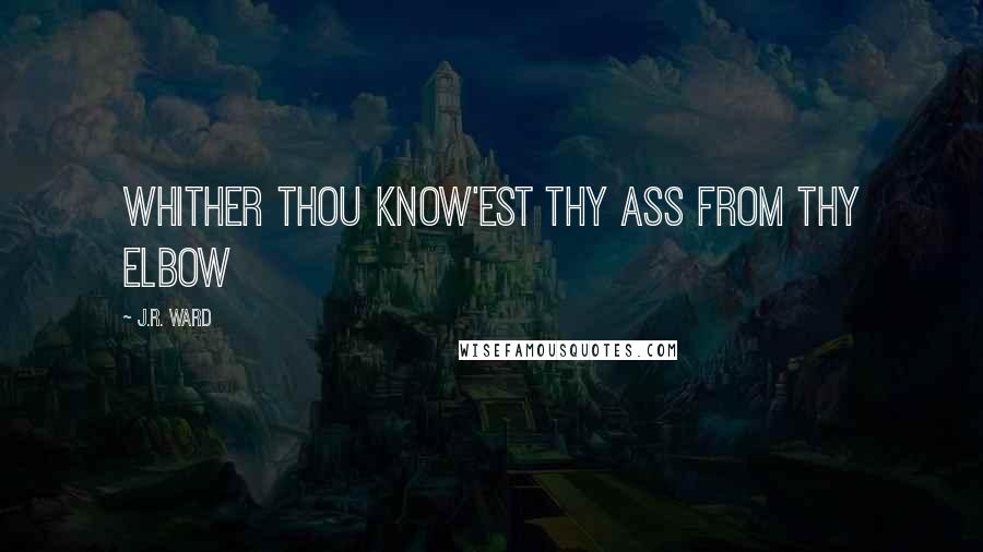 J.R. Ward Quotes: Whither thou know'est thy ass from thy elbow