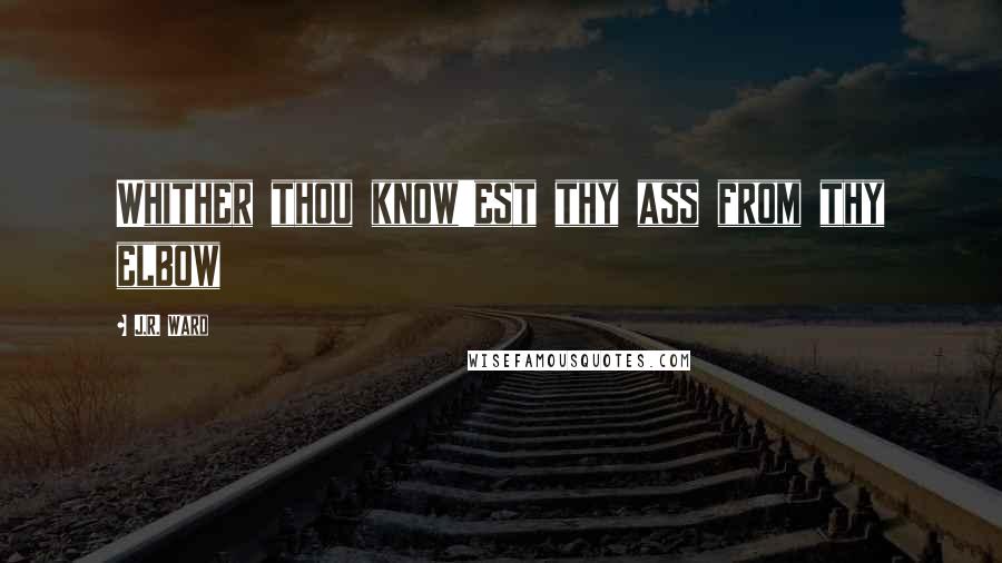 J.R. Ward Quotes: Whither thou know'est thy ass from thy elbow