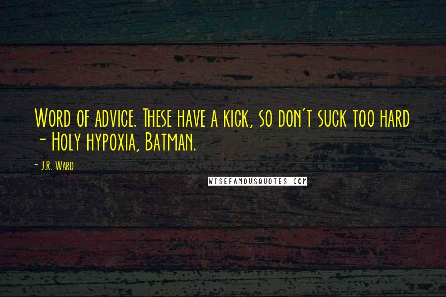 J.R. Ward Quotes: Word of advice. These have a kick, so don't suck too hard - Holy hypoxia, Batman.