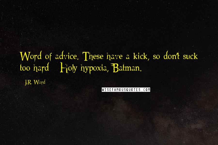 J.R. Ward Quotes: Word of advice. These have a kick, so don't suck too hard - Holy hypoxia, Batman.