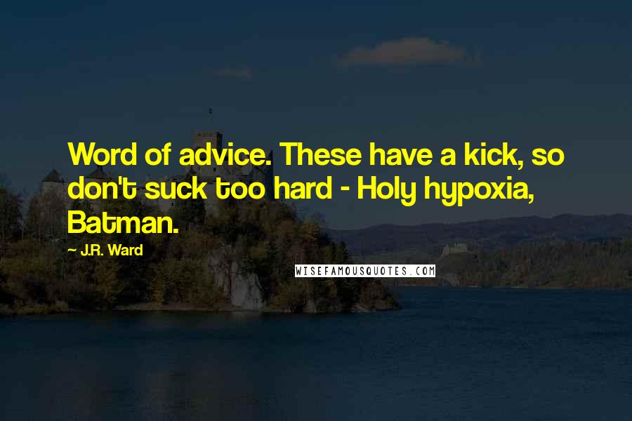 J.R. Ward Quotes: Word of advice. These have a kick, so don't suck too hard - Holy hypoxia, Batman.