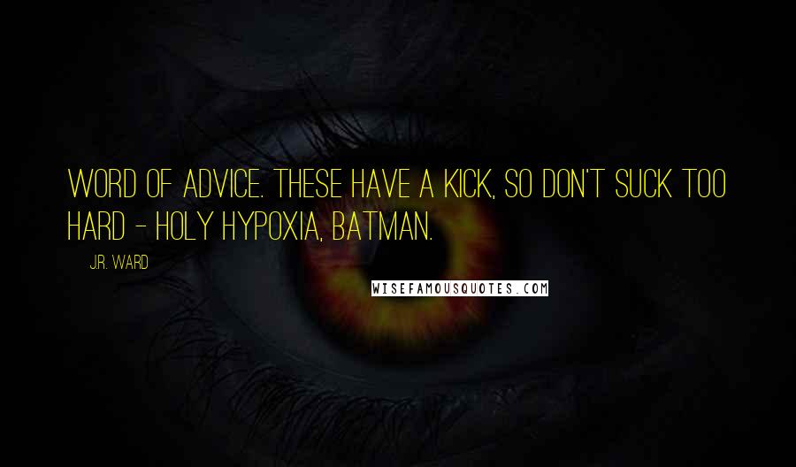 J.R. Ward Quotes: Word of advice. These have a kick, so don't suck too hard - Holy hypoxia, Batman.