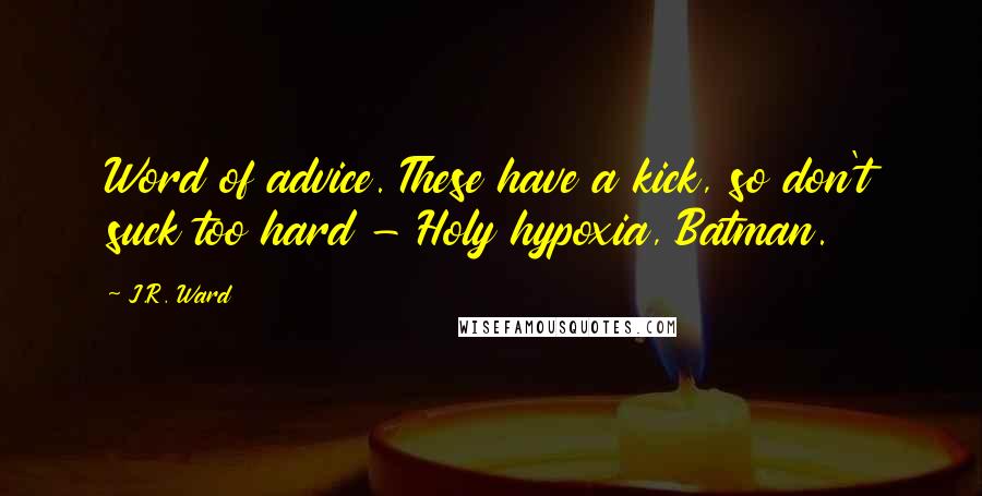 J.R. Ward Quotes: Word of advice. These have a kick, so don't suck too hard - Holy hypoxia, Batman.