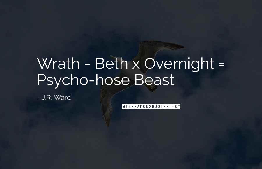 J.R. Ward Quotes: Wrath - Beth x Overnight = Psycho-hose Beast