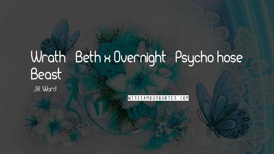 J.R. Ward Quotes: Wrath - Beth x Overnight = Psycho-hose Beast