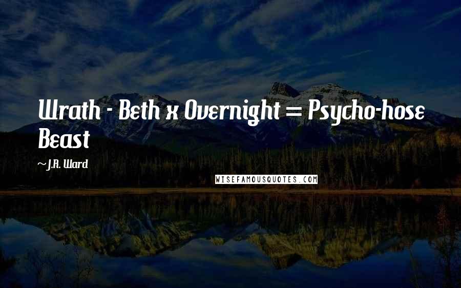 J.R. Ward Quotes: Wrath - Beth x Overnight = Psycho-hose Beast