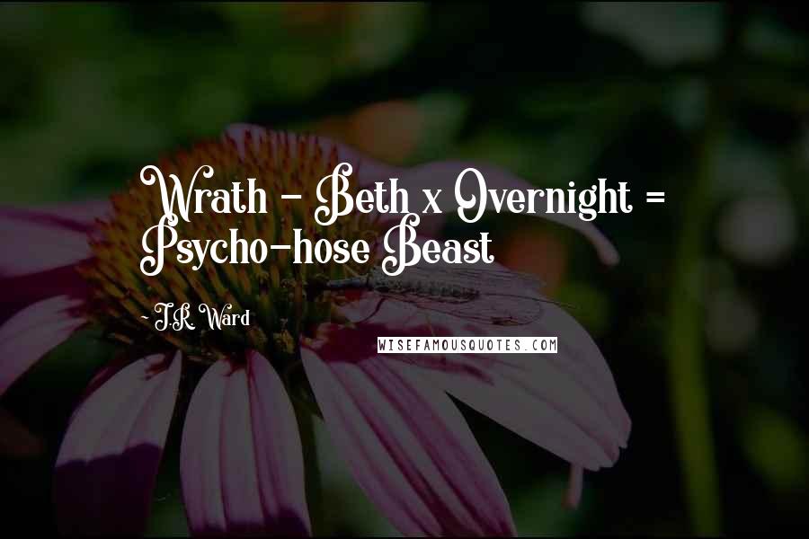 J.R. Ward Quotes: Wrath - Beth x Overnight = Psycho-hose Beast