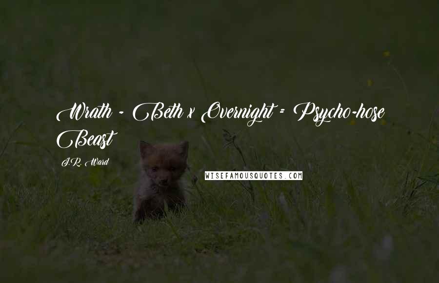 J.R. Ward Quotes: Wrath - Beth x Overnight = Psycho-hose Beast