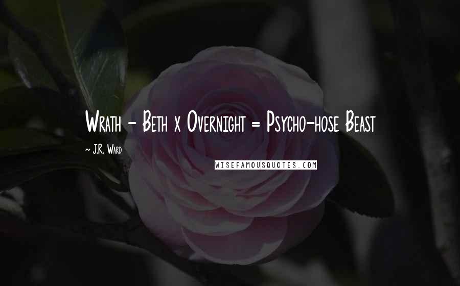 J.R. Ward Quotes: Wrath - Beth x Overnight = Psycho-hose Beast