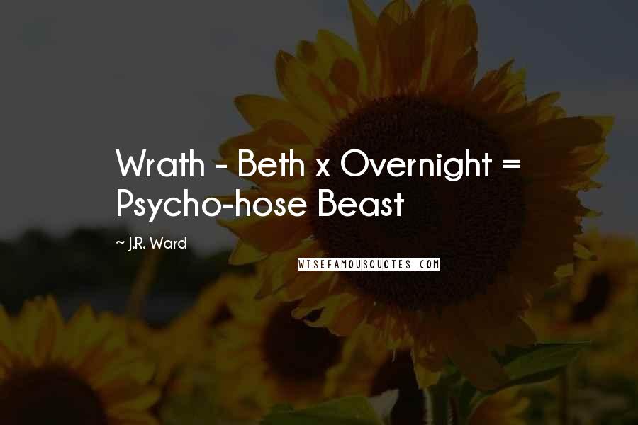 J.R. Ward Quotes: Wrath - Beth x Overnight = Psycho-hose Beast