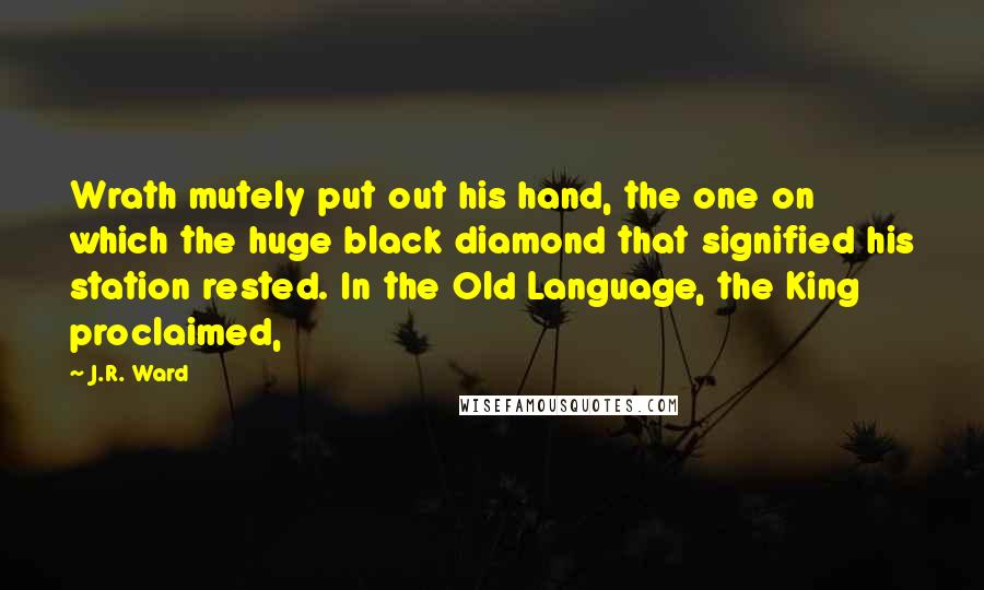 J.R. Ward Quotes: Wrath mutely put out his hand, the one on which the huge black diamond that signified his station rested. In the Old Language, the King proclaimed,