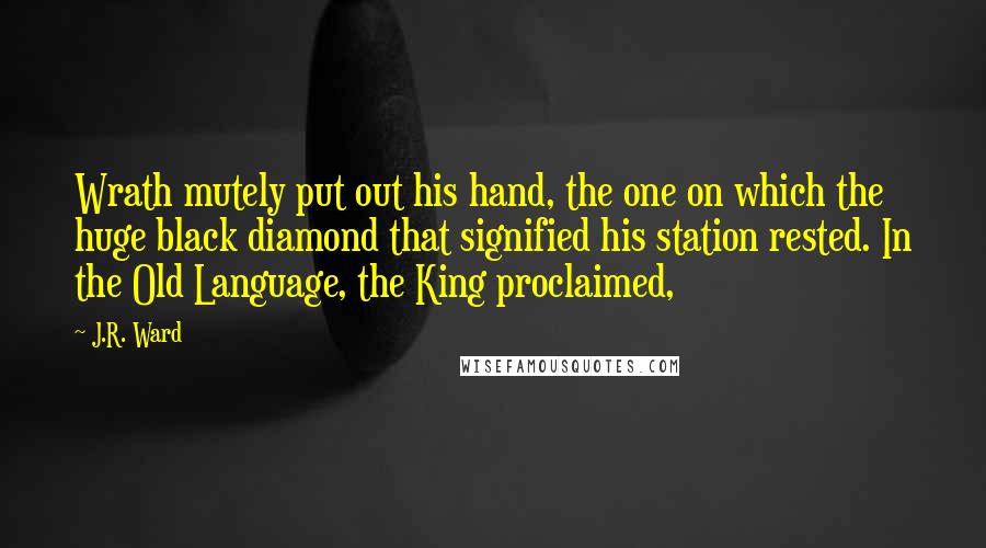 J.R. Ward Quotes: Wrath mutely put out his hand, the one on which the huge black diamond that signified his station rested. In the Old Language, the King proclaimed,