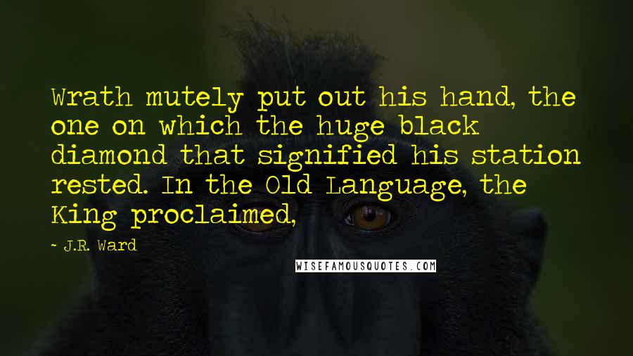 J.R. Ward Quotes: Wrath mutely put out his hand, the one on which the huge black diamond that signified his station rested. In the Old Language, the King proclaimed,