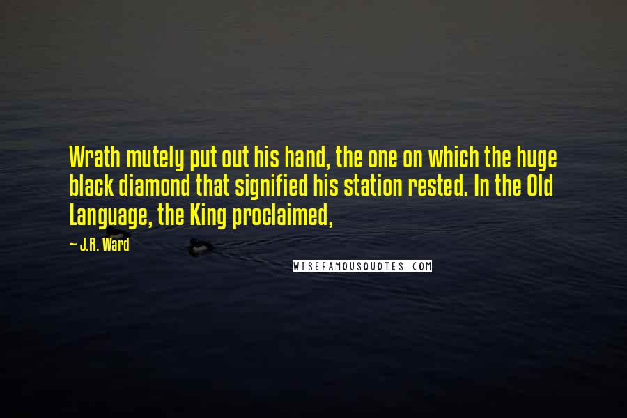 J.R. Ward Quotes: Wrath mutely put out his hand, the one on which the huge black diamond that signified his station rested. In the Old Language, the King proclaimed,