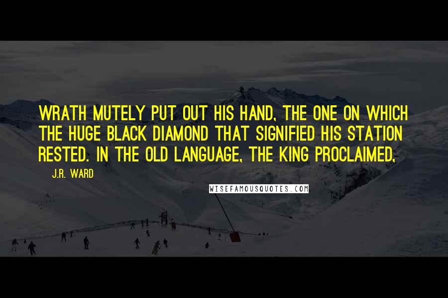 J.R. Ward Quotes: Wrath mutely put out his hand, the one on which the huge black diamond that signified his station rested. In the Old Language, the King proclaimed,