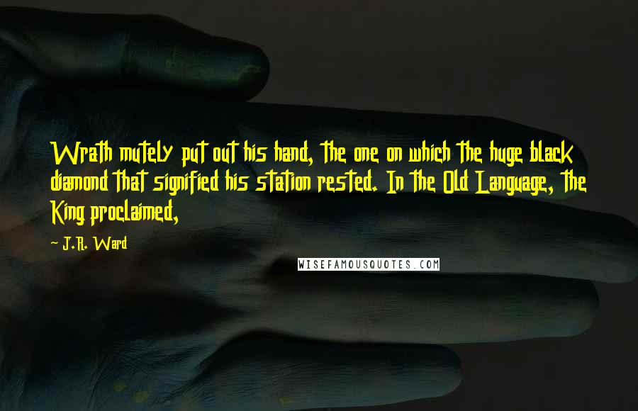 J.R. Ward Quotes: Wrath mutely put out his hand, the one on which the huge black diamond that signified his station rested. In the Old Language, the King proclaimed,