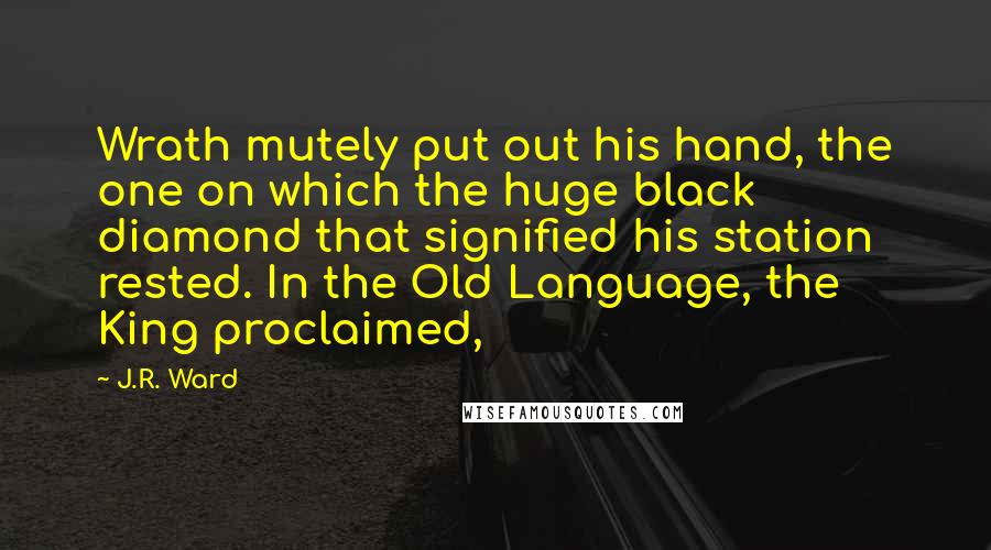 J.R. Ward Quotes: Wrath mutely put out his hand, the one on which the huge black diamond that signified his station rested. In the Old Language, the King proclaimed,