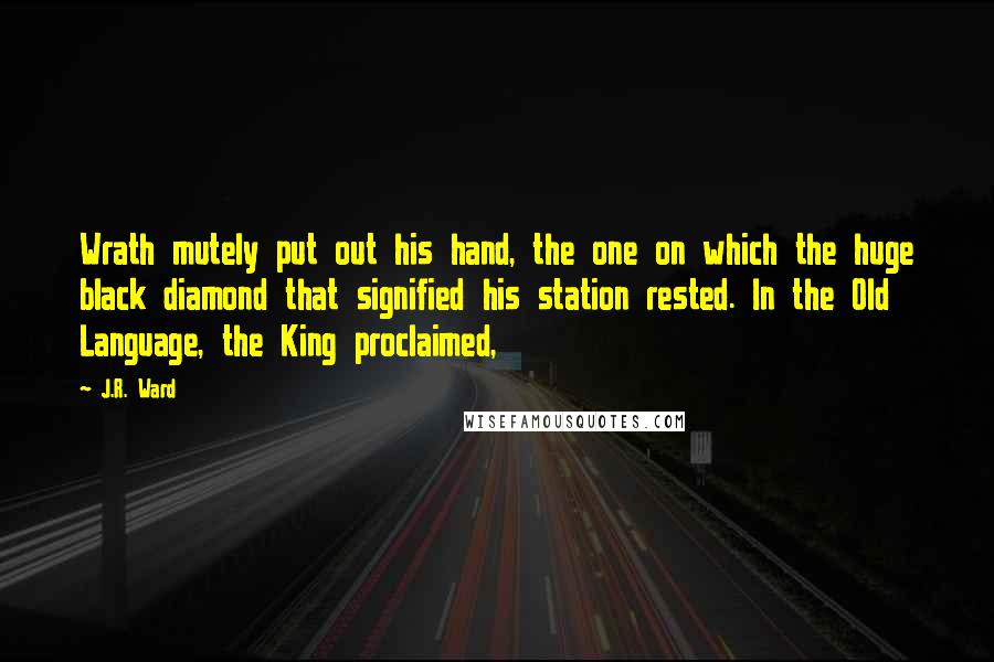 J.R. Ward Quotes: Wrath mutely put out his hand, the one on which the huge black diamond that signified his station rested. In the Old Language, the King proclaimed,