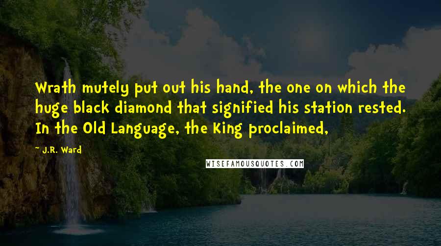 J.R. Ward Quotes: Wrath mutely put out his hand, the one on which the huge black diamond that signified his station rested. In the Old Language, the King proclaimed,