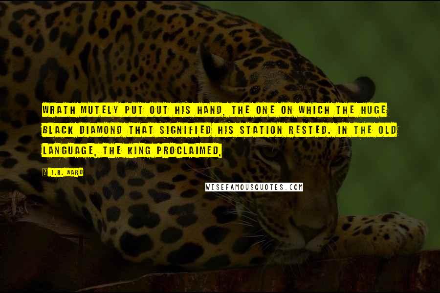 J.R. Ward Quotes: Wrath mutely put out his hand, the one on which the huge black diamond that signified his station rested. In the Old Language, the King proclaimed,