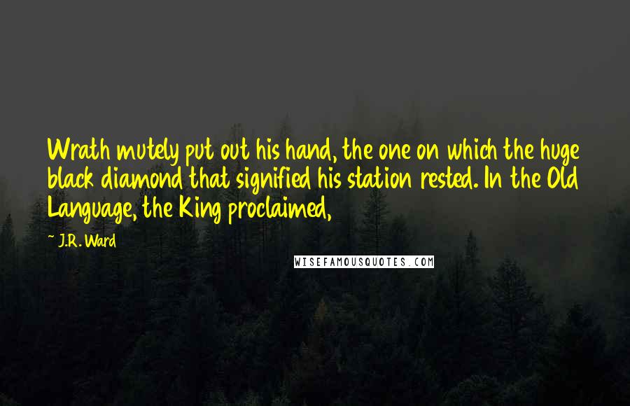 J.R. Ward Quotes: Wrath mutely put out his hand, the one on which the huge black diamond that signified his station rested. In the Old Language, the King proclaimed,