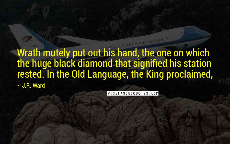 J.R. Ward Quotes: Wrath mutely put out his hand, the one on which the huge black diamond that signified his station rested. In the Old Language, the King proclaimed,