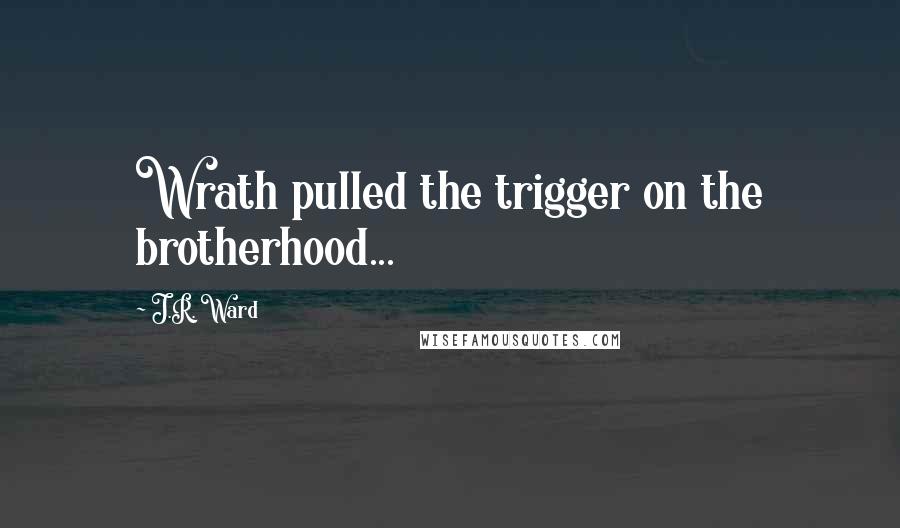 J.R. Ward Quotes: Wrath pulled the trigger on the brotherhood...