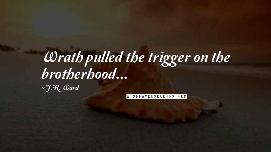 J.R. Ward Quotes: Wrath pulled the trigger on the brotherhood...
