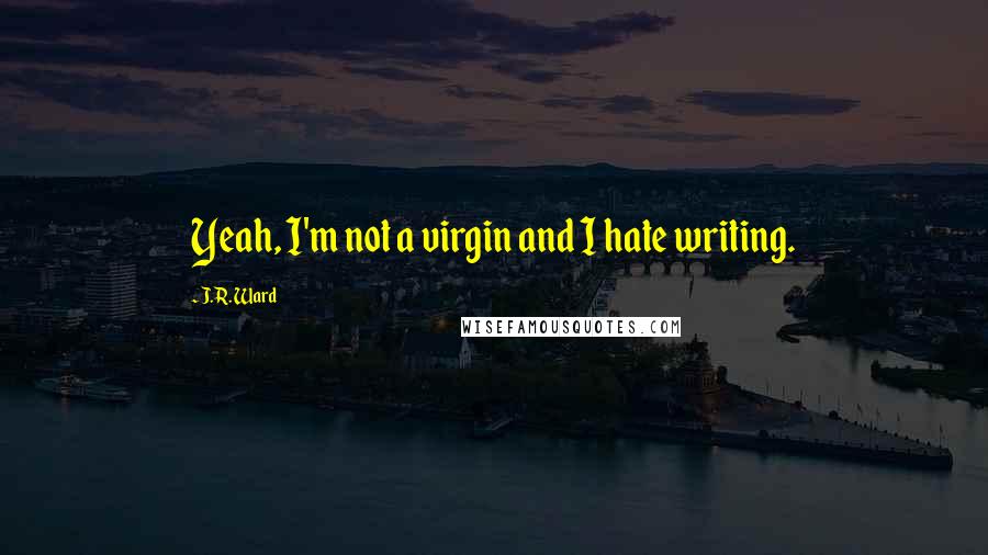 J.R. Ward Quotes: Yeah, I'm not a virgin and I hate writing.