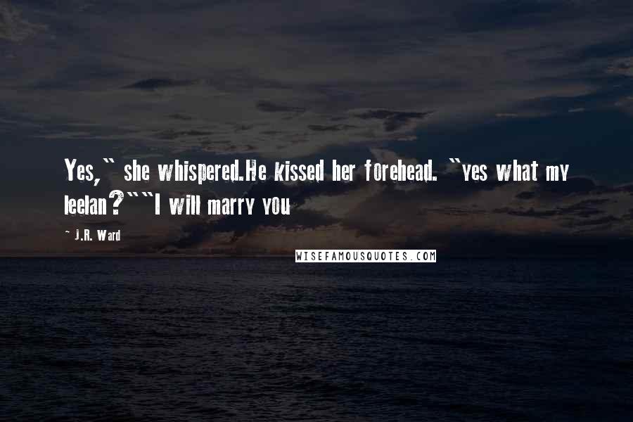 J.R. Ward Quotes: Yes," she whispered.He kissed her forehead. "yes what my leelan?""I will marry you