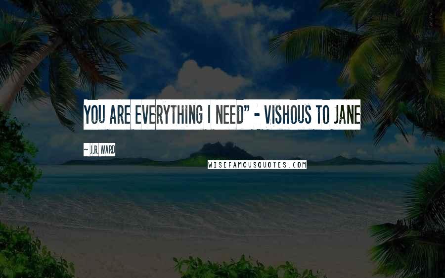 J.R. Ward Quotes: You are everything I need" - Vishous to Jane