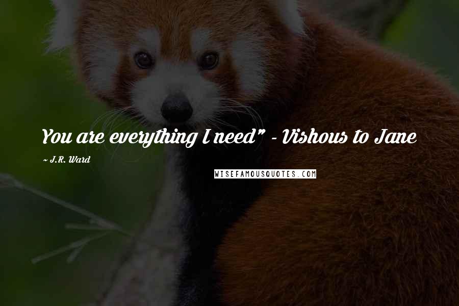 J.R. Ward Quotes: You are everything I need" - Vishous to Jane