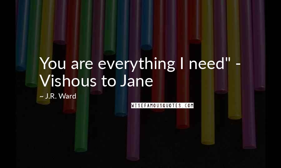 J.R. Ward Quotes: You are everything I need" - Vishous to Jane