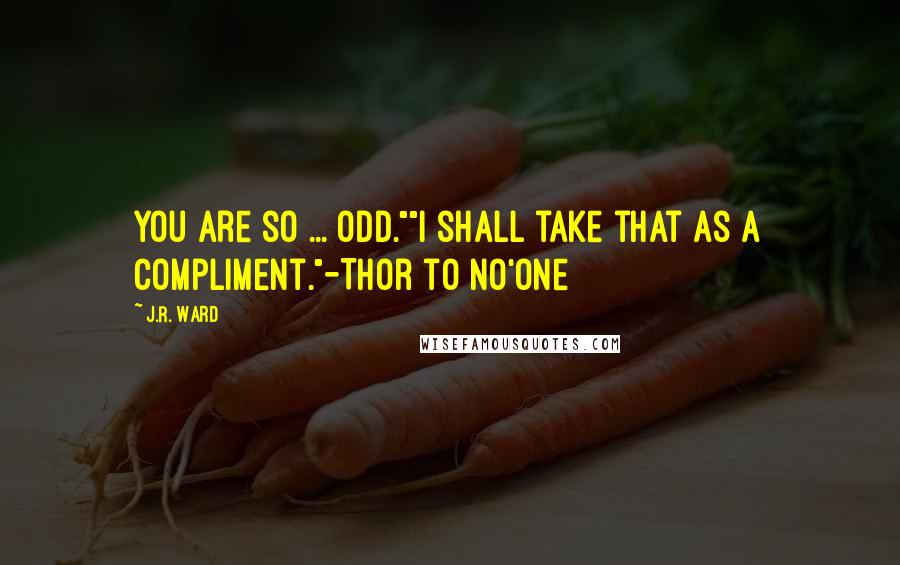 J.R. Ward Quotes: You are so ... odd.""I shall take that as a compliment."-Thor to No'One