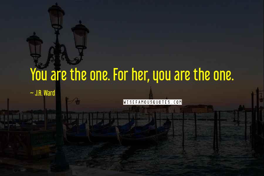 J.R. Ward Quotes: You are the one. For her, you are the one.