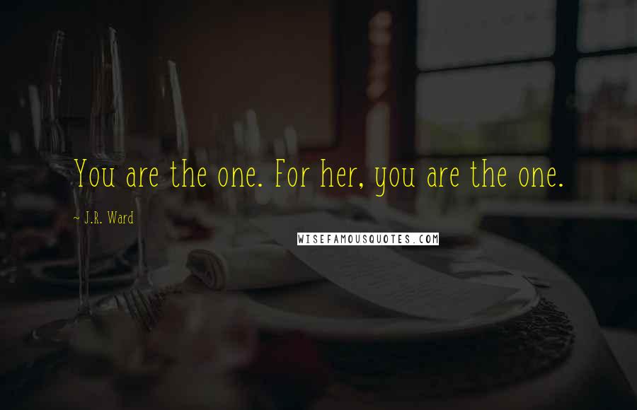 J.R. Ward Quotes: You are the one. For her, you are the one.