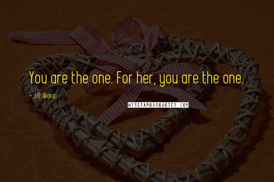 J.R. Ward Quotes: You are the one. For her, you are the one.