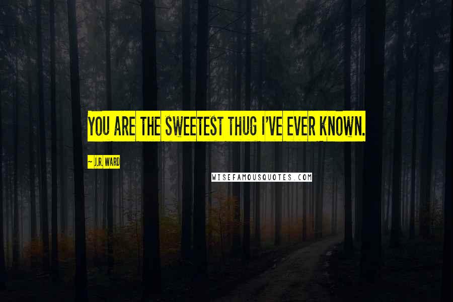 J.R. Ward Quotes: You are the sweetest thug I've ever known.